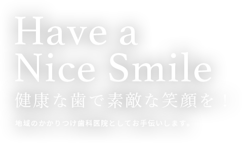 Have a Nice Smile 健康な歯で素敵な笑顔を! 地域のかかりつけ歯科医院としてお手伝いします。
